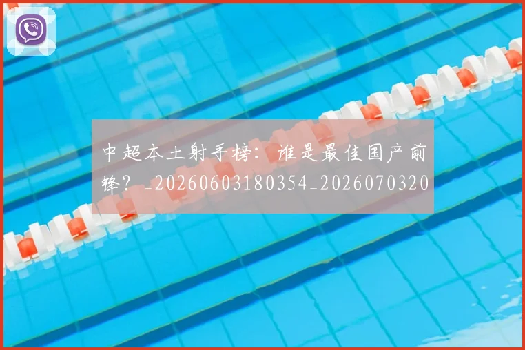 中超本土射手榜：谁是最佳国产前锋？_20260603180354_20260703204656