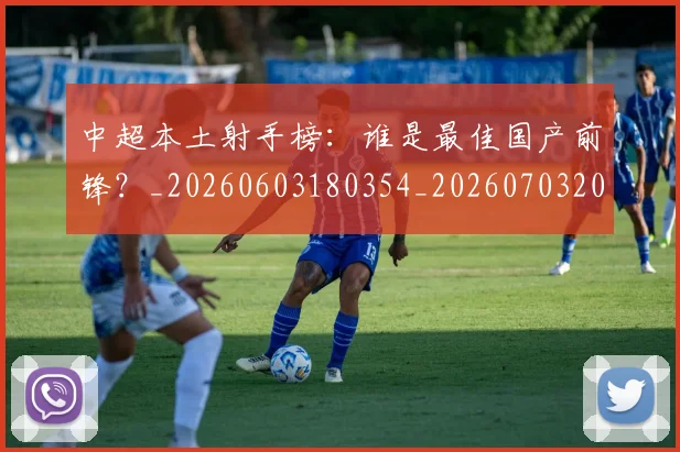 中超本土射手榜:谁是最佳国产前锋?_20260603180354_20260703204656