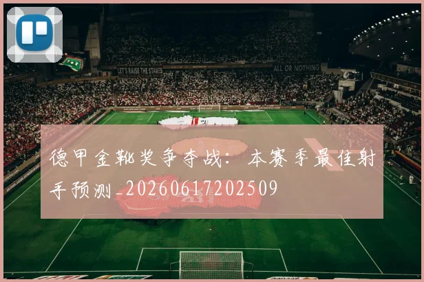 德甲金靴奖争夺战：本赛季最佳射手预测_20260617202509
