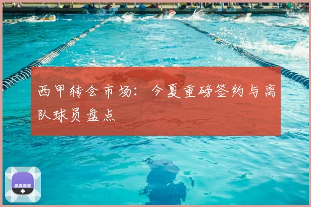 西甲转会市场:今夏重磅签约与离队球员盘点