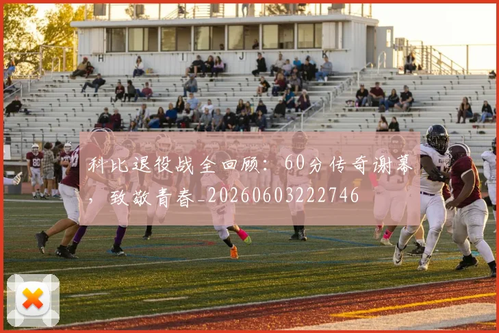 科比退役战全回顾：60分传奇谢幕，致敬青春_20260603222746