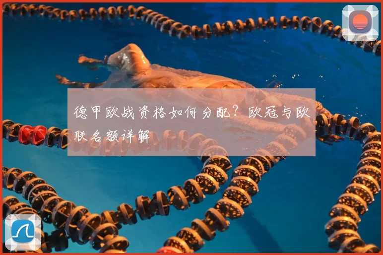 德甲欧战资格如何分配？欧冠与欧联名额详解