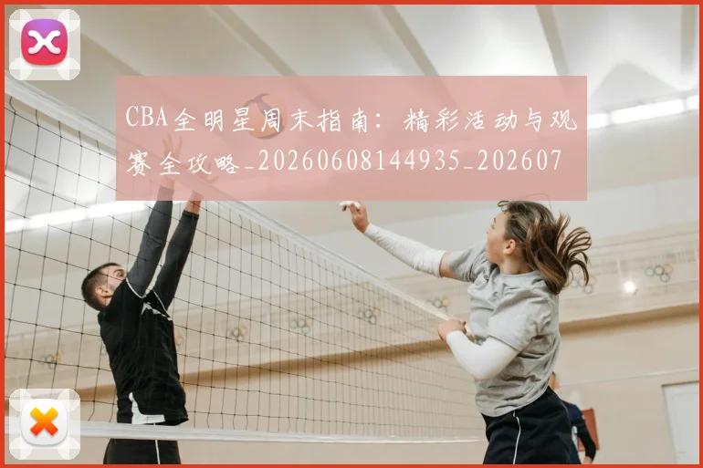 CBA全明星周末指南：精彩活动与观赛全攻略_20260608144935_20260712043659