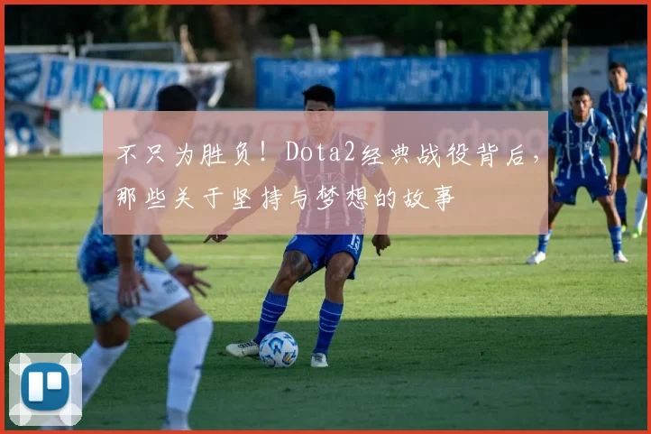 不只为胜负!Dota2经典战役背后,那些关于坚持与梦想的故事