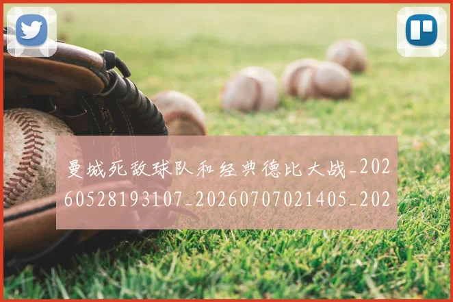 曼城死敌球队和经典德比大战_20260528193107_20260707021405_20260801161023