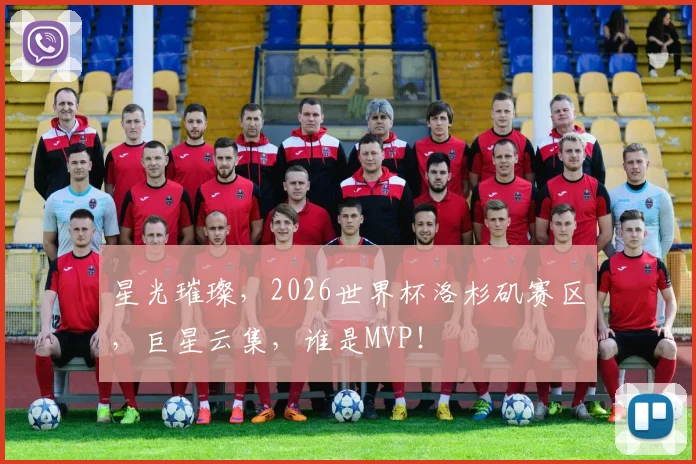 星光璀璨,2026世界杯洛杉矶赛区,巨星云集,谁是MVP!