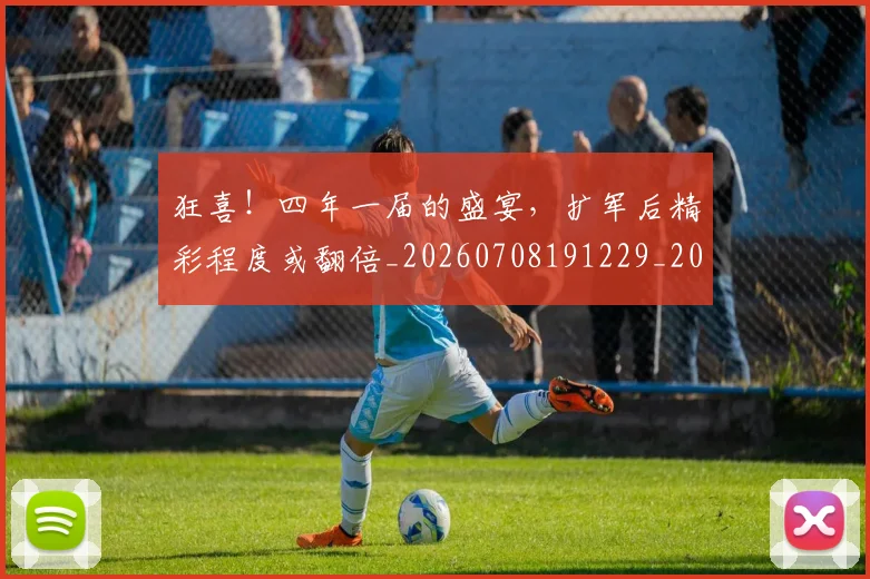 狂喜!四年一届的盛宴,扩军后精彩程度或翻倍_20260708191229_20260803134241