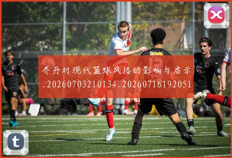 乔丹对现代篮球风格的影响与启示_20260703210134_20260716192051
