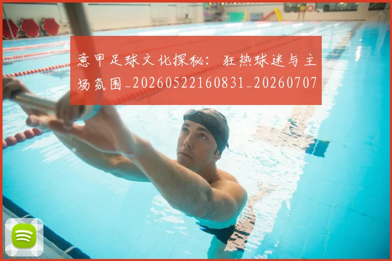 意甲足球文化探秘：狂热球迷与主场氛围_20260522160831_20260707143626