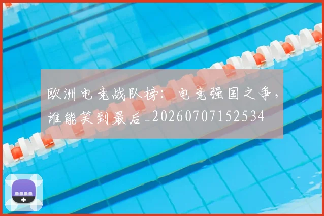 欧洲电竞战队榜：电竞强国之争，谁能笑到最后_20260707152534