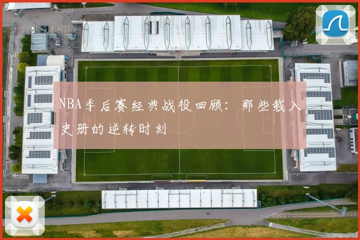 NBA季后赛经典战役回顾：那些载入史册的逆转时刻