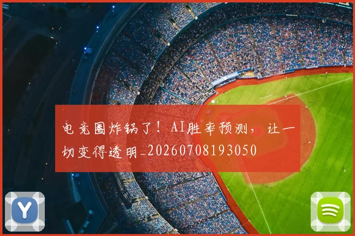 电竞圈炸锅了！AI胜率预测，让一切变得透明_20260708193050