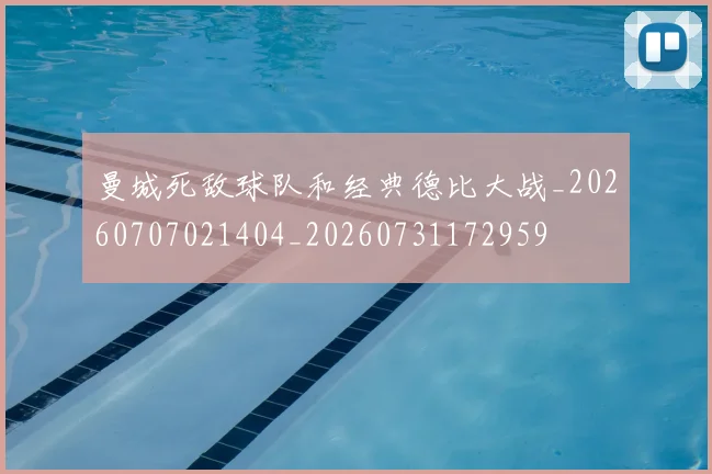 曼城死敌球队和经典德比大战_20260707021404_20260731172959