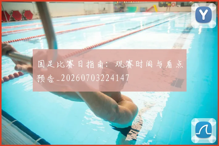 国足比赛日指南:观赛时间与看点预告_20260703224147