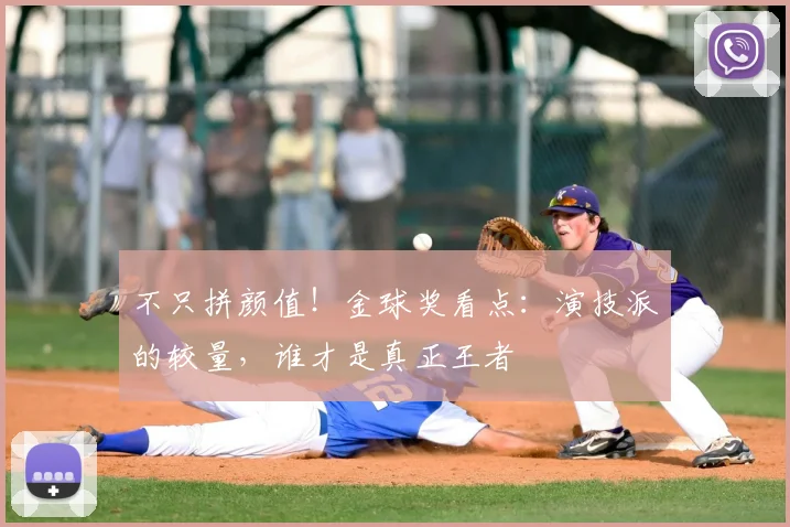不只拼颜值!金球奖看点:演技派的较量,谁才是真正王者