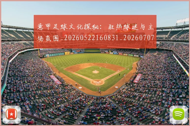 意甲足球文化探秘:狂热球迷与主场氛围_20260522160831_20260707143626