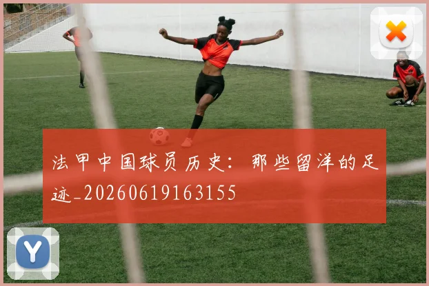 法甲中国球员历史:那些留洋的足迹_20260619163155