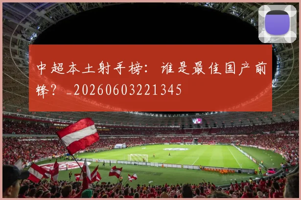 中超本土射手榜：谁是最佳国产前锋？_20260603221345