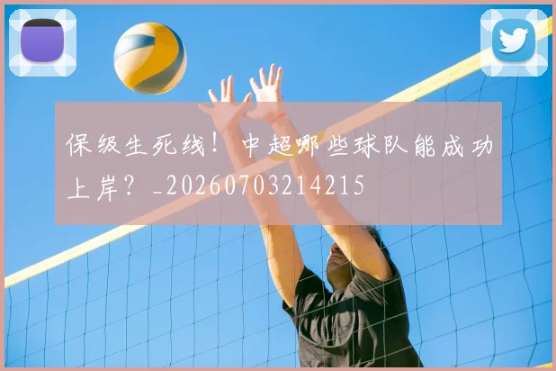 保级生死线！中超哪些球队能成功上岸？_20260703214215