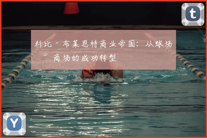 科比·布莱恩特商业帝国：从球场到商场的成功转型