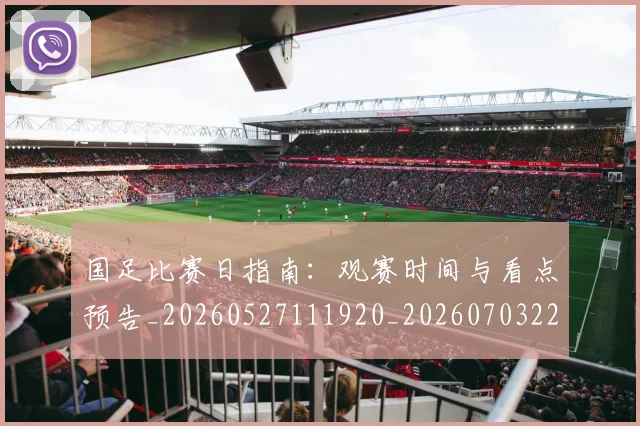 国足比赛日指南：观赛时间与看点预告_20260527111920_20260703224147