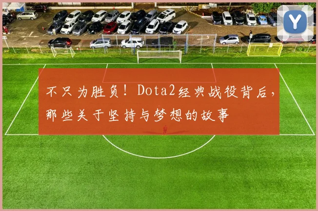 不只为胜负!Dota2经典战役背后,那些关于坚持与梦想的故事