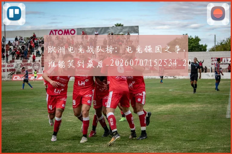 欧洲电竞战队榜：电竞强国之争，谁能笑到最后_20260707152534_20260801170252