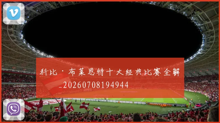 科比·布莱恩特十大经典比赛全解析_20260708194944