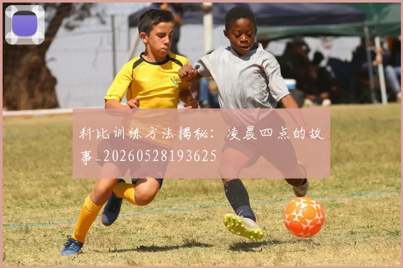 科比训练方法揭秘:凌晨四点的故事_20260528193625