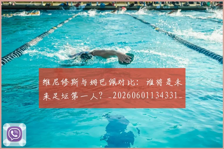 维尼修斯与姆巴佩对比：谁将是未来足坛第一人？_20260601134331_20260708201426