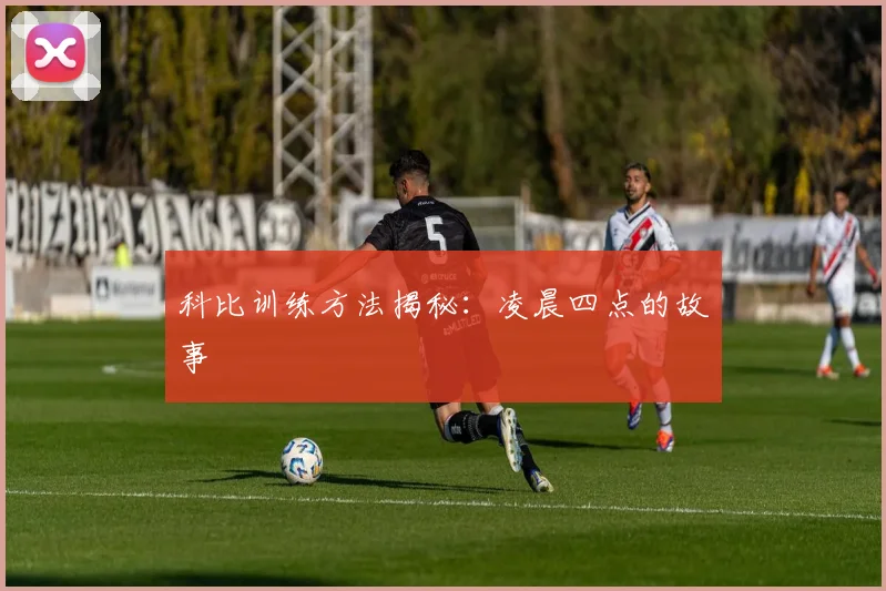 科比训练方法揭秘：凌晨四点的故事