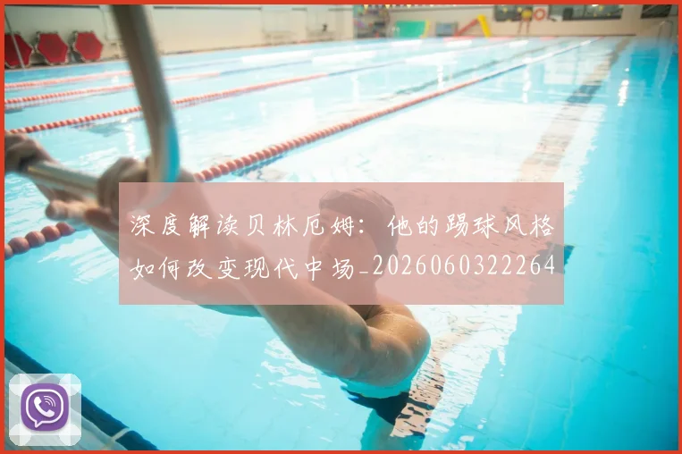 深度解读贝林厄姆：他的踢球风格如何改变现代中场_20260603222647
