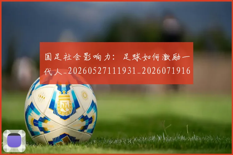 国足社会影响力：足球如何激励一代人_20260527111931_20260719165139