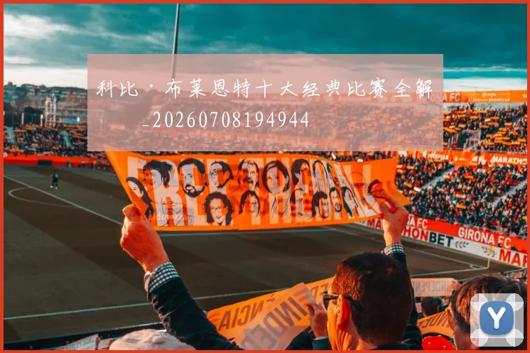科比·布莱恩特十大经典比赛全解析_20260708194944