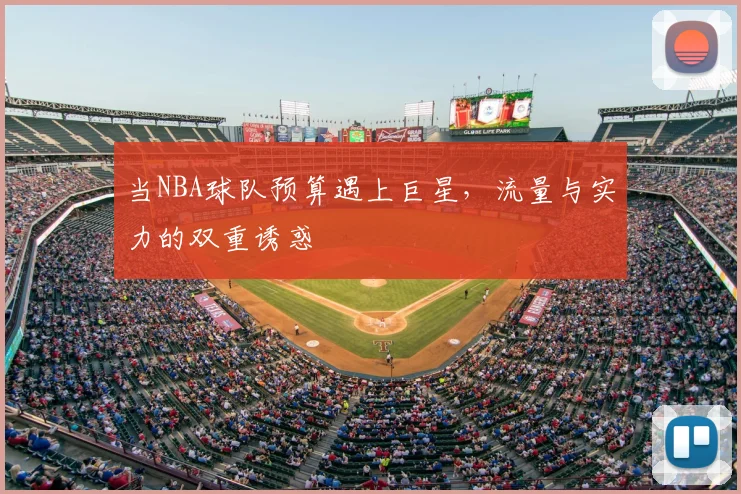 当NBA球队预算遇上巨星，流量与实力的双重诱惑