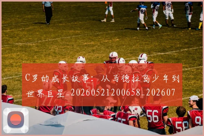 C罗的成长故事：从马德拉岛少年到世界巨星_20260521200658_20260701213510_20260712052244