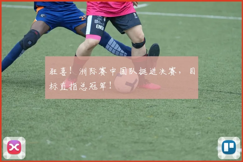 狂喜！洲际赛中国队挺进决赛，目标直指总冠军！