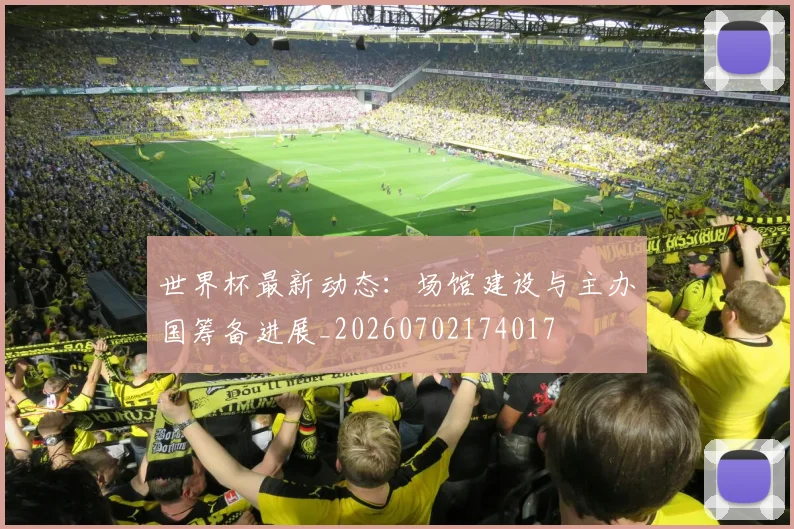 世界杯最新动态：场馆建设与主办国筹备进展_20260702174017