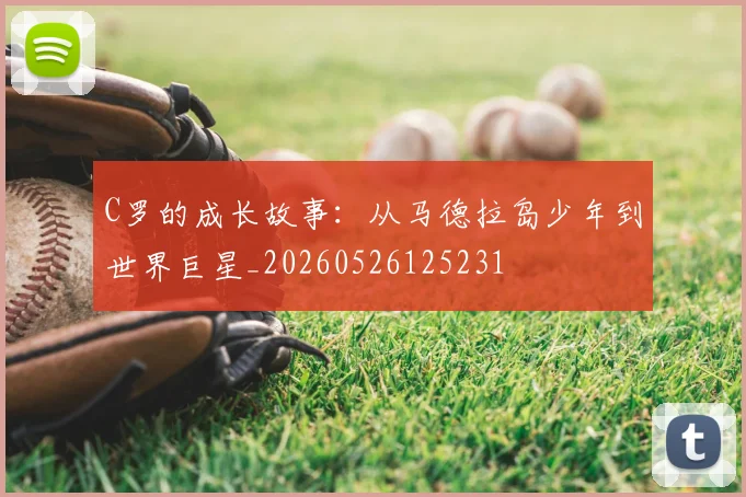 C罗的成长故事：从马德拉岛少年到世界巨星_20260526125231