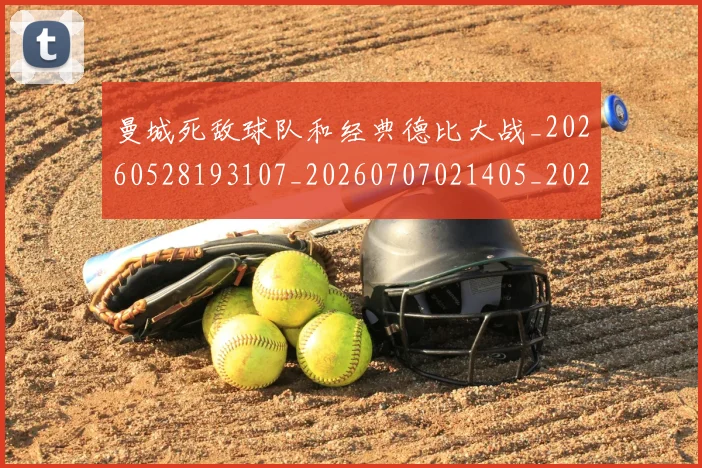 曼城死敌球队和经典德比大战_20260528193107_20260707021405_20260801161023